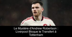Le Mystère d'Andrew Robertson : Liverpool Bloque le Transfert à Tottenham