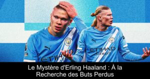 Le Mystère d'Erling Haaland : À la Recherche des Buts Perdus