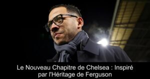 Le Nouveau Chapitre de Chelsea : Inspiré par l'Héritage de Ferguson