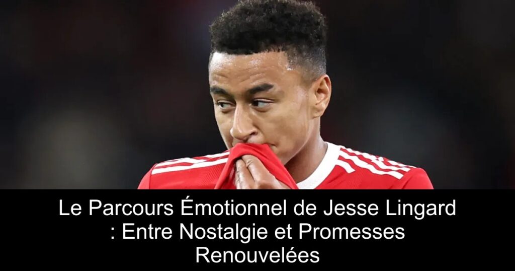 Le Parcours Émotionnel de Jesse Lingard : Entre Nostalgie et Promesses Renouvelées