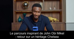 Le parcours inspirant de John Obi Mikel : retour sur un héritage Chelsea