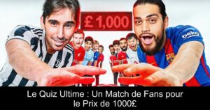 Le Quiz Ultime : Un Match de Fans pour le Prix de 1000£