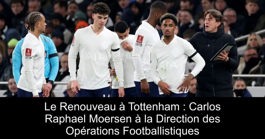 Le Renouveau à Tottenham : Carlos Raphael Moersen à la Direction des Opérations Footballistiques