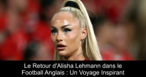 Le Retour d&rsquo;Alisha Lehmann dans le Football Anglais : Un Voyage Inspirant
