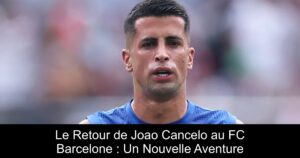 Le Retour de Joao Cancelo au FC Barcelone : Un Nouvelle Aventure