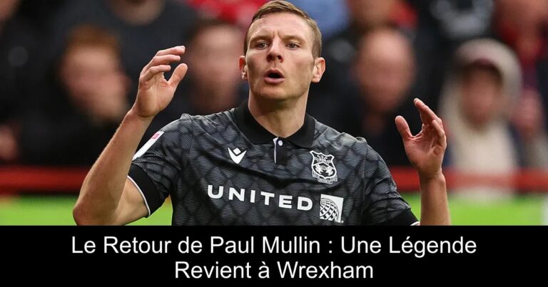 Le Retour de Paul Mullin : Une Légende Revient à Wrexham