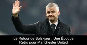 Le Retour de Solskjaer : Une Époque Rétro pour Manchester United