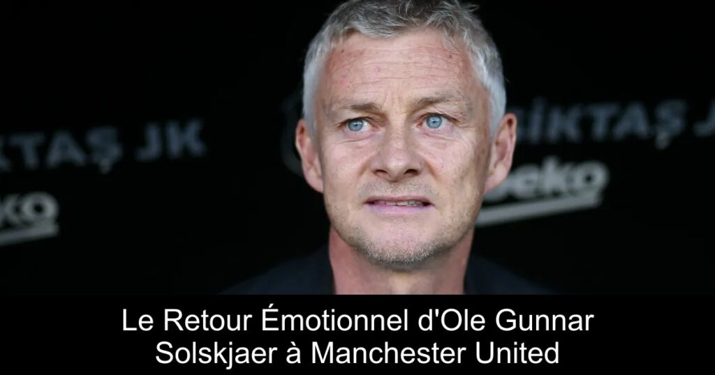 Le Retour Émotionnel d&rsquo;Ole Gunnar Solskjaer à Manchester United