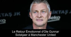 Le Retour Émotionnel d&rsquo;Ole Gunnar Solskjaer à Manchester United