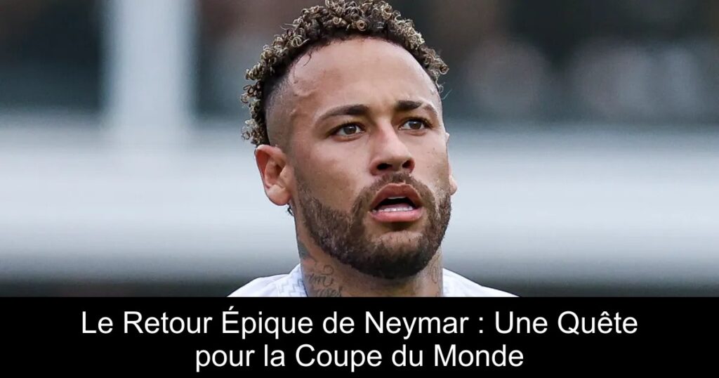 Le Retour Épique de Neymar : Une Quête pour la Coupe du Monde