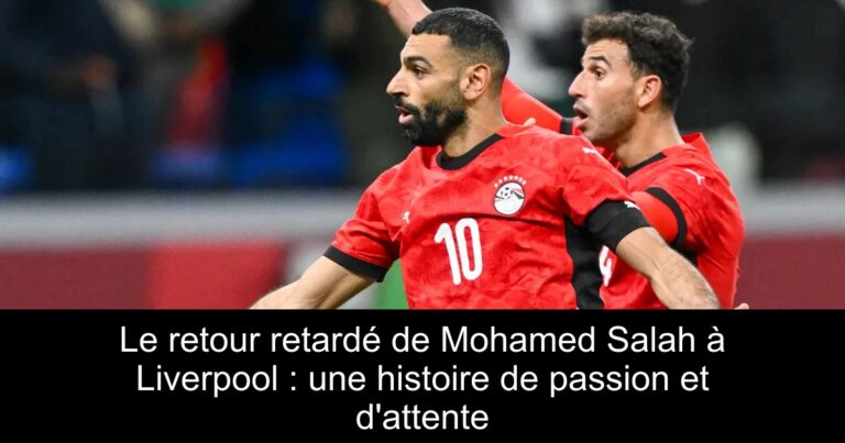 Le retour retardé de Mohamed Salah à Liverpool : une histoire de passion et d'attente