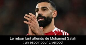 Le retour tant attendu de Mohamed Salah : un espoir pour Liverpool