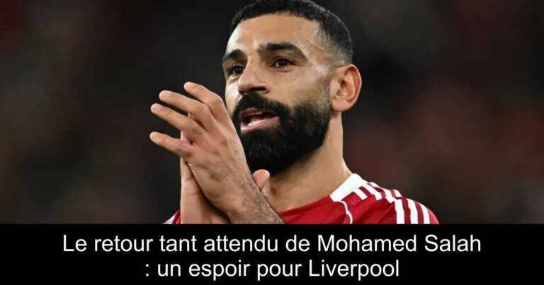 Le retour tant attendu de Mohamed Salah : un espoir pour Liverpool