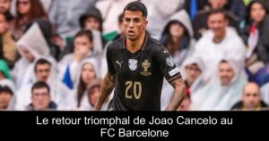 Le retour triomphal de Joao Cancelo au FC Barcelone