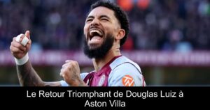 Le Retour Triomphant de Douglas Luiz à Aston Villa