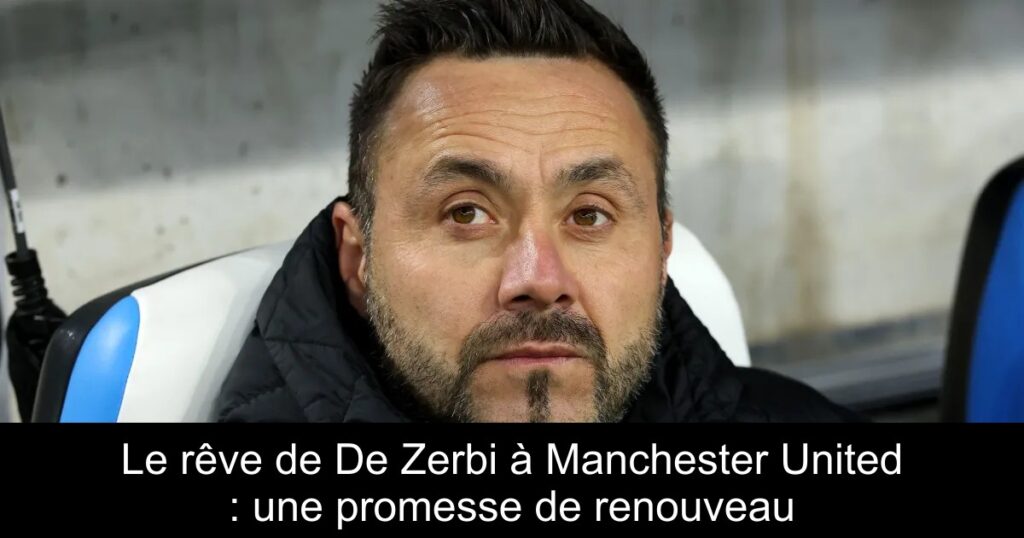 Le rêve de De Zerbi à Manchester United : une promesse de renouveau