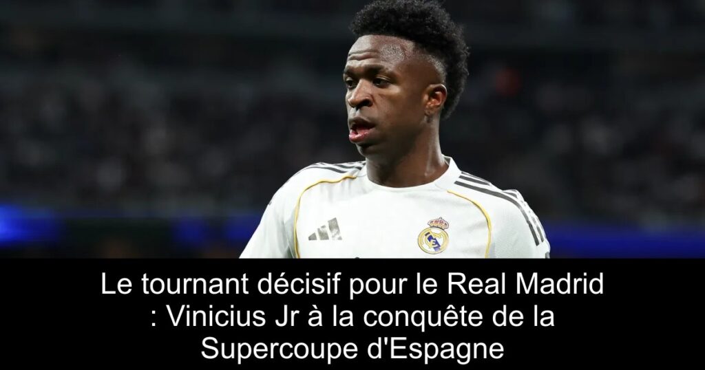Le tournant décisif pour le Real Madrid : Vinicius Jr à la conquête de la Supercoupe d&rsquo;Espagne