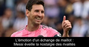 L&rsquo;émotion d&rsquo;un échange de maillot : Messi éveille la nostalgie des rivalités