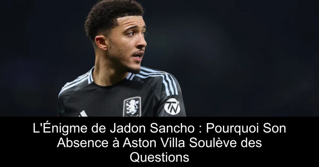 L&rsquo;Énigme de Jadon Sancho : Pourquoi Son Absence à Aston Villa Soulève des Questions