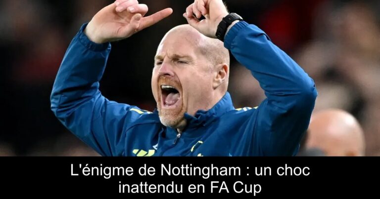 L'énigme de Nottingham : un choc inattendu en FA Cup