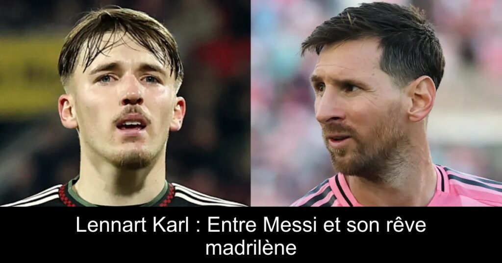 Lennart Karl : Entre Messi et son rêve madrilène