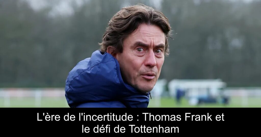 L&rsquo;ère de l&rsquo;incertitude : Thomas Frank et le défi de Tottenham