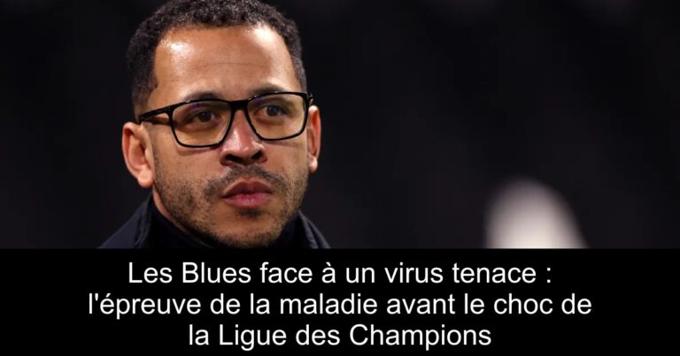 Les Blues face à un virus tenace : l'épreuve de la maladie avant le choc de la Ligue des Champions