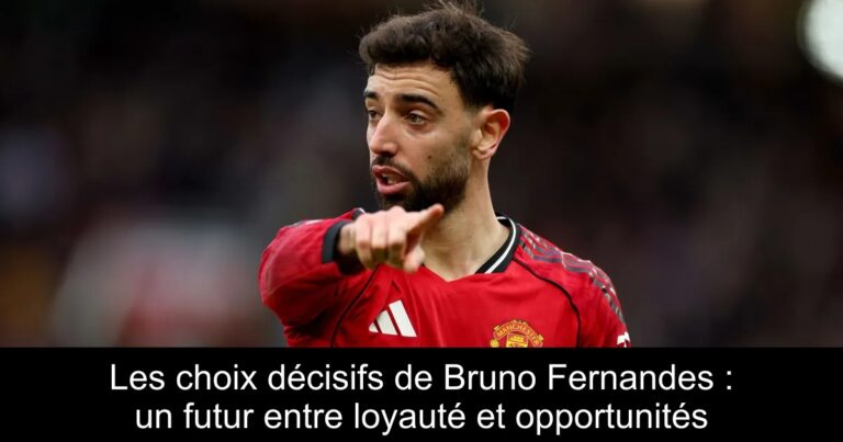 Les choix décisifs de Bruno Fernandes : un futur entre loyauté et opportunités
