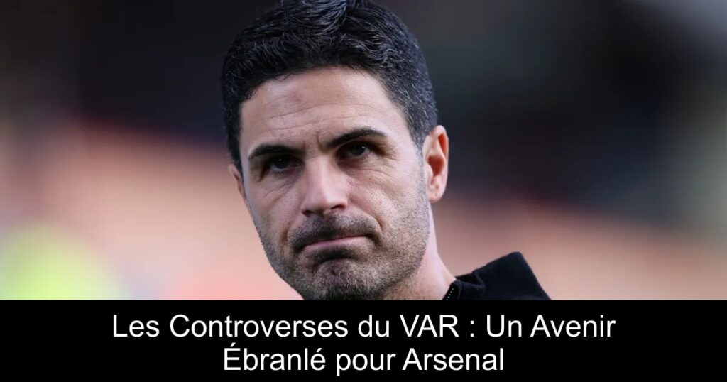 Les Controverses du VAR : Un Avenir Ébranlé pour Arsenal