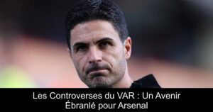Les Controverses du VAR : Un Avenir Ébranlé pour Arsenal