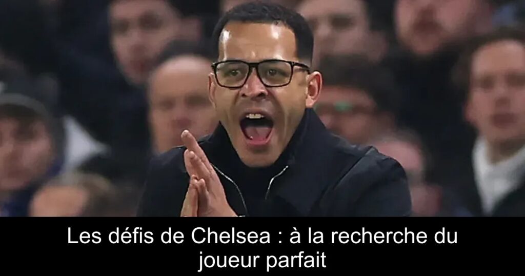 Les défis de Chelsea : à la recherche du joueur parfait