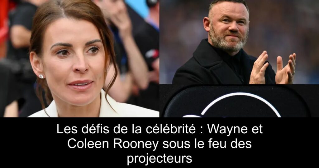 Les défis de la célébrité : Wayne et Coleen Rooney sous le feu des projecteurs