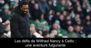 Les défis de Wilfried Nancy à Celtic : une aventure fulgurante