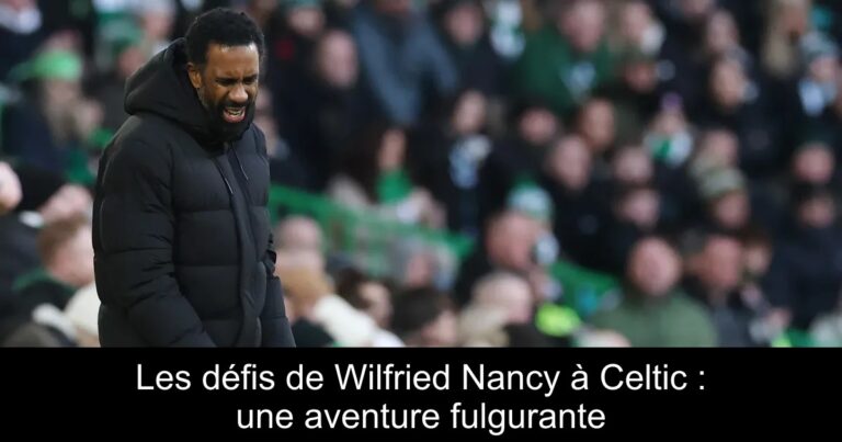 Les défis de Wilfried Nancy à Celtic : une aventure fulgurante