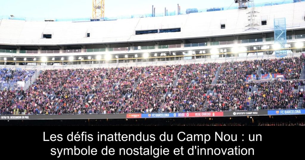 Les défis inattendus du Camp Nou : un symbole de nostalgie et d'innovation