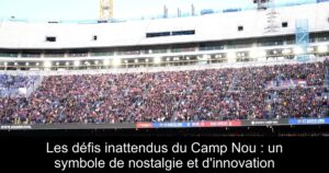 Les défis inattendus du Camp Nou : un symbole de nostalgie et d'innovation