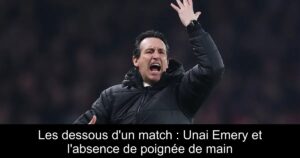 Les dessous d'un match : Unai Emery et l'absence de poignée de main