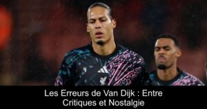 Les Erreurs de Van Dijk : Entre Critiques et Nostalgie