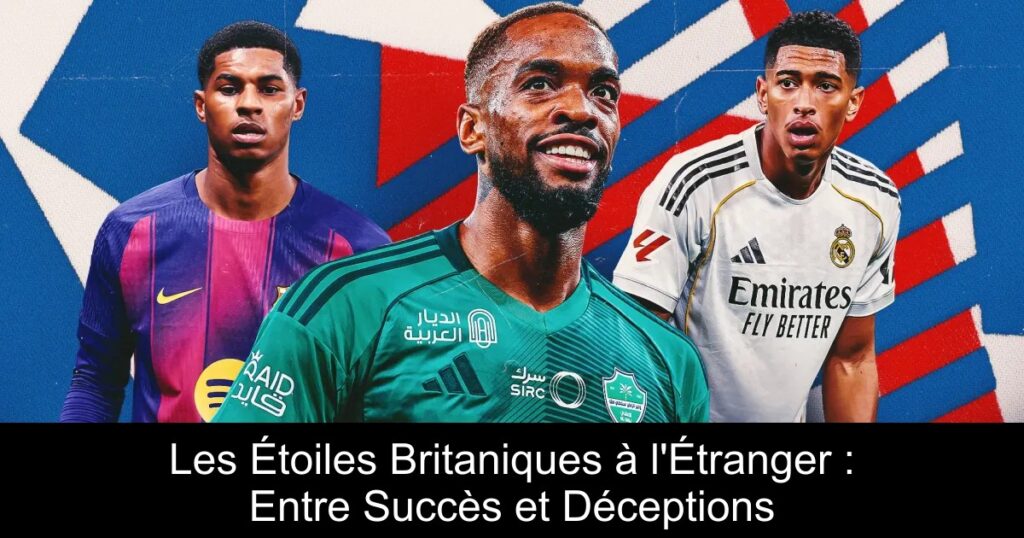Les Étoiles Britaniques à l'Étranger : Entre Succès et Déceptions