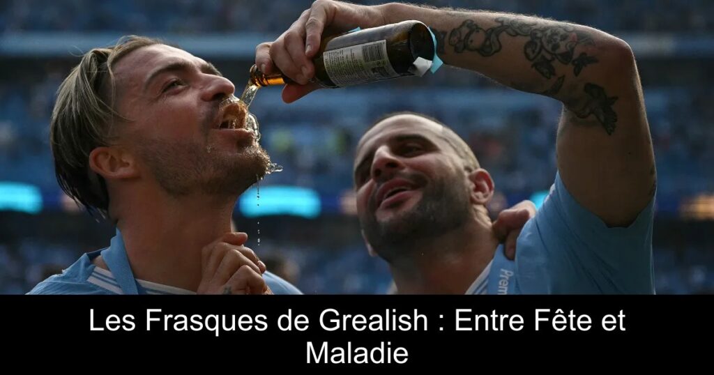 Les Frasques de Grealish : Entre Fête et Maladie