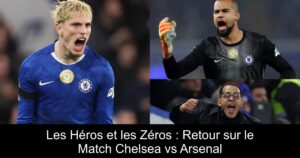 Les Héros et les Zéros : Retour sur le Match Chelsea vs Arsenal