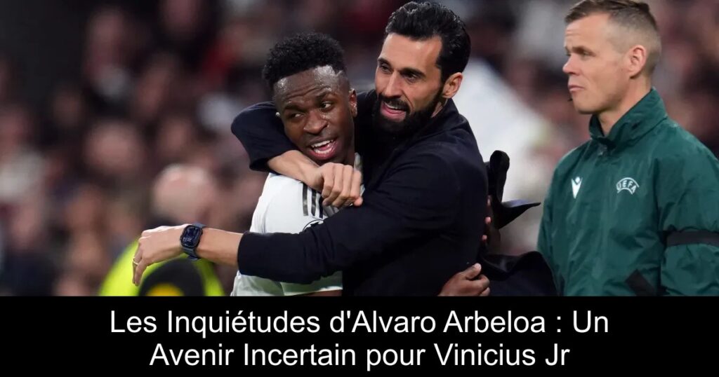 Les Inquiétudes d'Alvaro Arbeloa : Un Avenir Incertain pour Vinicius Jr