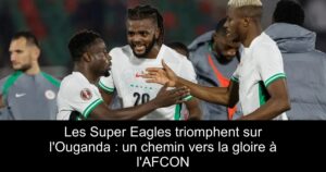 Les Super Eagles triomphent sur l'Ouganda : un chemin vers la gloire à l'AFCON