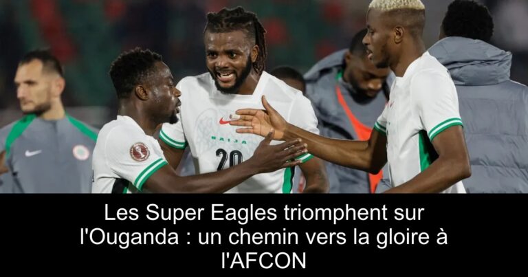 Les Super Eagles triomphent sur l'Ouganda : un chemin vers la gloire à l'AFCON