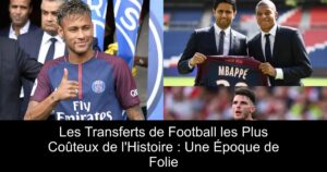 Les Transferts de Football les Plus Coûteux de l'Histoire : Une Époque de Folie