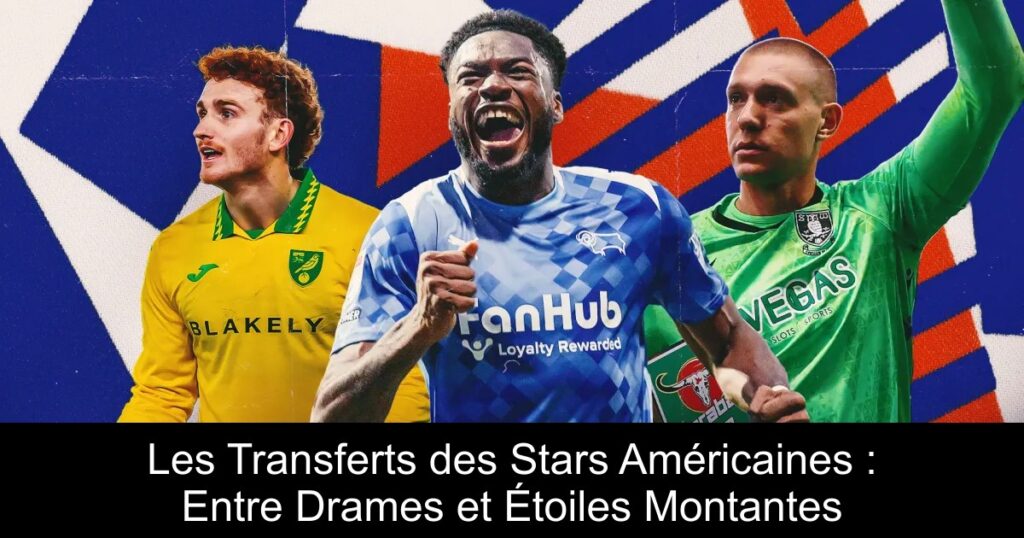 Les Transferts des Stars Américaines : Entre Drames et Étoiles Montantes