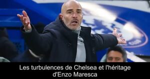 Les turbulences de Chelsea et l'héritage d'Enzo Maresca
