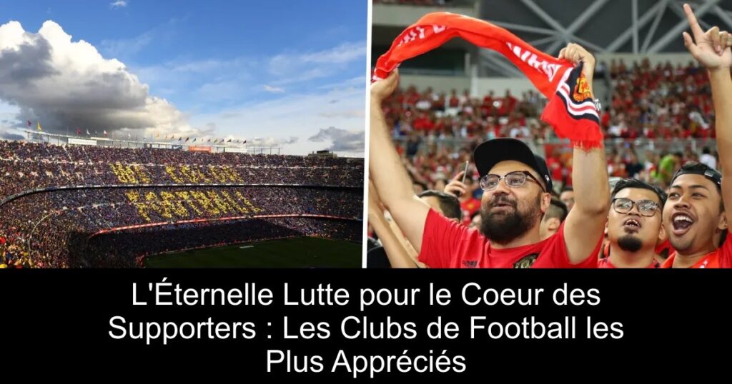 L'Éternelle Lutte pour le Coeur des Supporters : Les Clubs de Football les Plus Appréciés