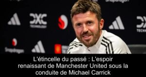 L&rsquo;étincelle du passé : L&rsquo;espoir renaissant de Manchester United sous la conduite de Michael Carrick