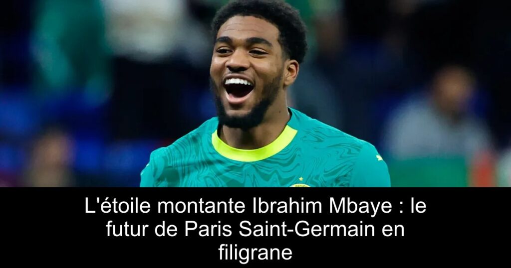 L&rsquo;étoile montante Ibrahim Mbaye : le futur de Paris Saint-Germain en filigrane